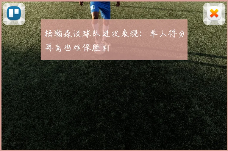 杨瀚森谈球队进攻表现：单人得分再高也难保胜利