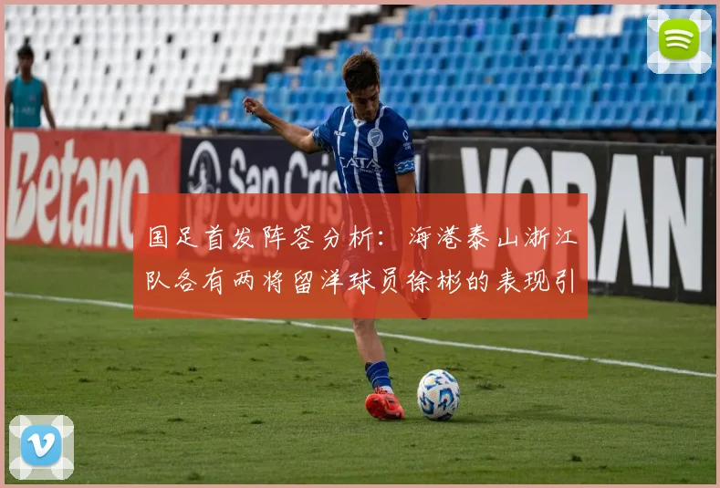 国足首发阵容分析：海港泰山浙江队各有两将留洋球员徐彬的表现引关注
