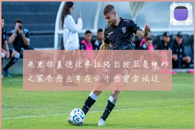 老里称基德让弗拉格打控卫是绝妙之策乔丹当年在公牛也曾尝试过