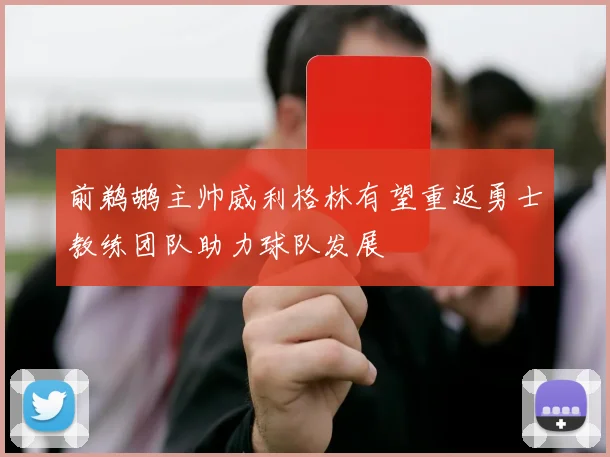 前鹈鹕主帅威利格林有望重返勇士教练团队助力球队发展