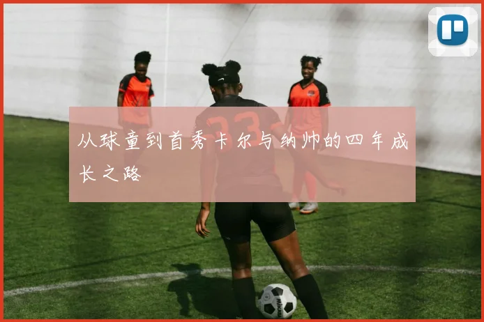 从球童到首秀卡尔与纳帅的四年成长之路